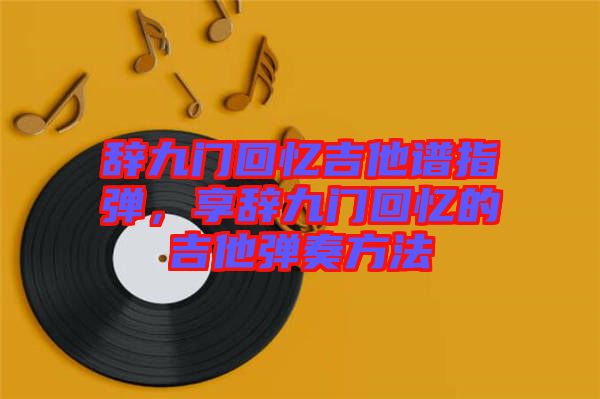 辭九門回憶吉他譜指彈，享辭九門回憶的吉他彈奏方法