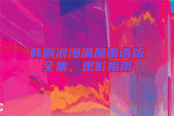 韓劇浪漫滿屋國(guó)語(yǔ)版全集，觀影指南