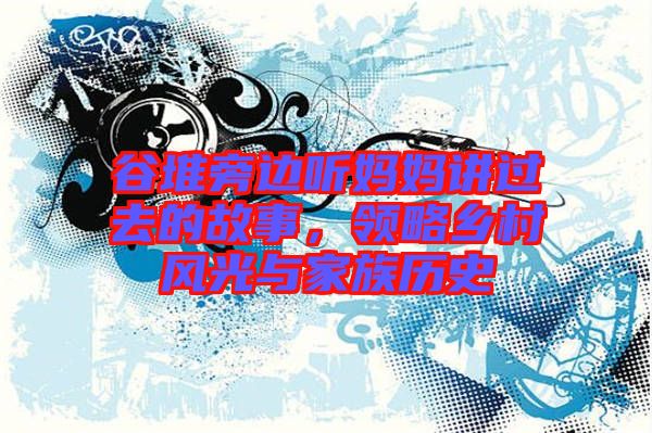 谷堆旁邊聽媽媽講過去的故事，領(lǐng)略鄉(xiāng)村風(fēng)光與家族歷史