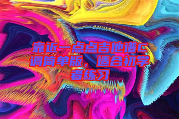 靠近一點(diǎn)點(diǎn)吉他譜C調(diào)簡(jiǎn)單版，適合初學(xué)者練習(xí)