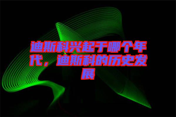 迪斯科興起于哪個(gè)年代，迪斯科的歷史發(fā)展