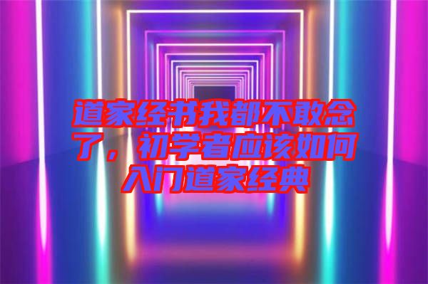 道家經(jīng)書我都不敢念了，初學(xué)者應(yīng)該如何入門道家經(jīng)典