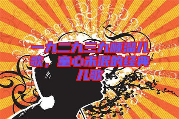 一九二九三九順溜兒歌，童心未泯的經(jīng)典兒歌