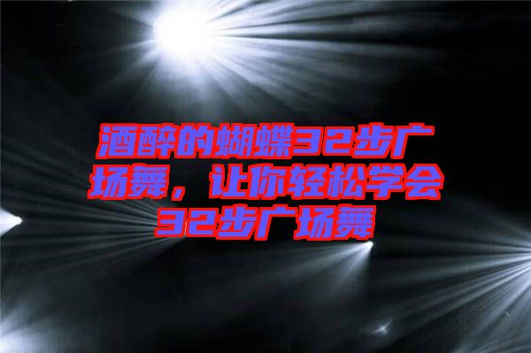 酒醉的蝴蝶32步廣場舞，讓你輕松學會32步廣場舞