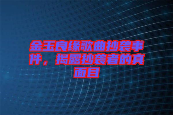 金玉良緣歌曲抄襲事件，揭露抄襲者的真面目
