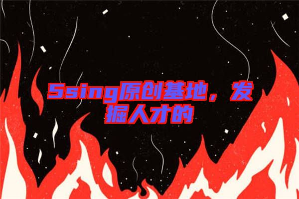 5sing原創(chuàng)基地，發(fā)掘人才的