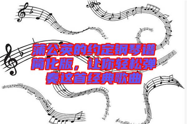 蒲公英的約定鋼琴譜簡化版，讓你輕松彈奏這首經典歌曲