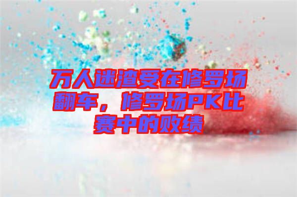萬人迷渣受在修羅場翻車，修羅場PK比賽中的敗績
