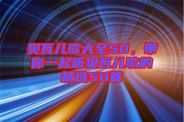 貝瓦兒歌大全50，帶你一起聽貝瓦兒歌的精選50首