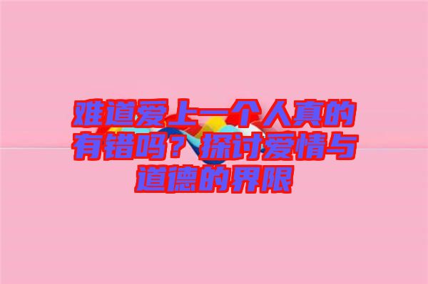 難道愛上一個(gè)人真的有錯(cuò)嗎？探討愛情與道德的界限