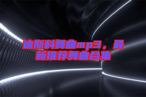 迪斯科舞曲mp3，最新推薦舞曲合集