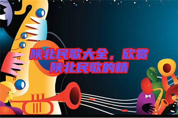 陜北民歌大全，欣賞陜北民歌的精