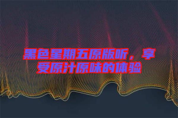 黑色星期五原版聽，享受原汁原味的體驗