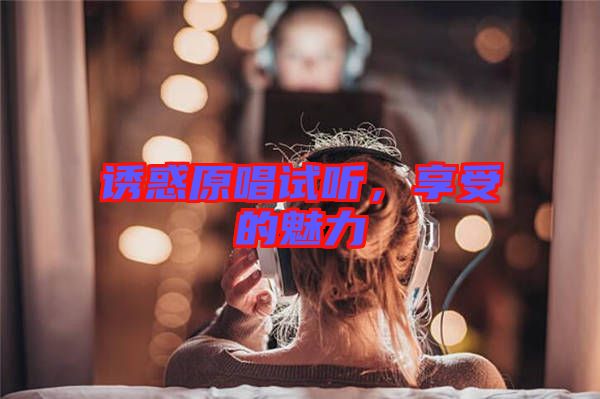 誘惑原唱試聽，享受的魅力