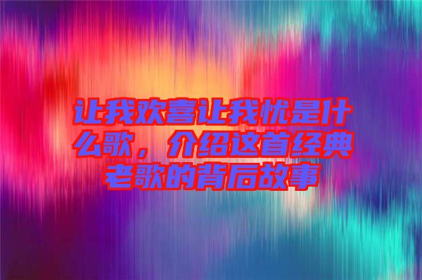 讓我歡喜讓我憂(yōu)是什么歌，介紹這首經(jīng)典老歌的背后故事