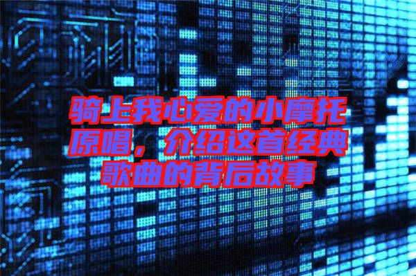 騎上我心愛的小摩托原唱，介紹這首經(jīng)典歌曲的背后故事