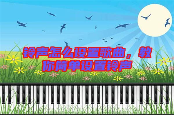 鈴聲怎么設(shè)置歌曲，教你簡單設(shè)置鈴聲