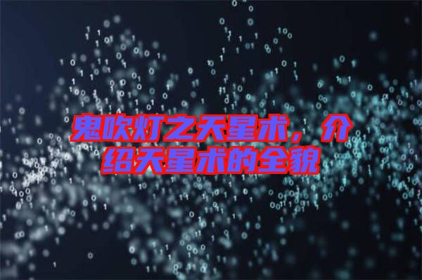 鬼吹燈之天星術(shù)，介紹天星術(shù)的全貌