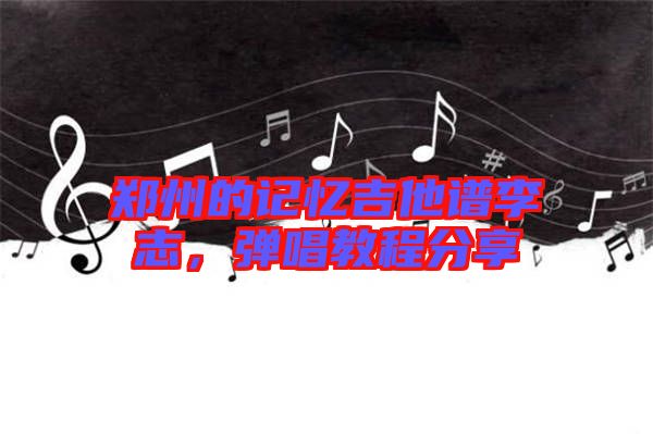 鄭州的記憶吉他譜李志，彈唱教程分享