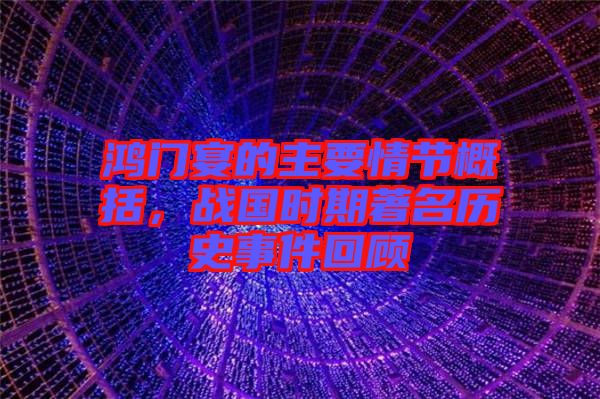 鴻門宴的主要情節(jié)概括，戰(zhàn)國時期著名歷史事件回顧