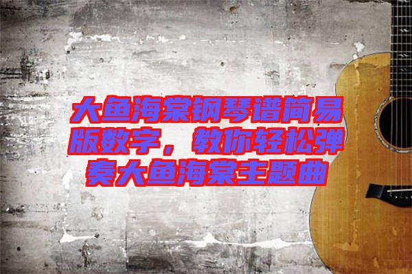 大魚海棠鋼琴譜簡易版數(shù)字，教你輕松彈奏大魚海棠主題曲