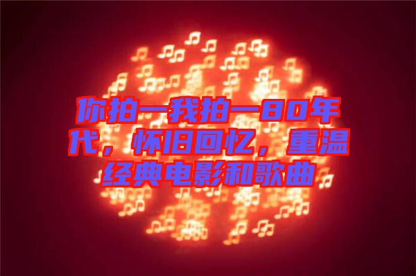 你拍一我拍一80年代，懷舊回憶，重溫經(jīng)典電影和歌曲