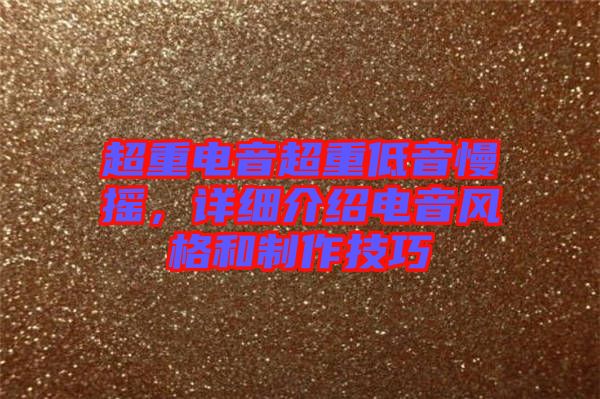 超重電音超重低音慢搖，詳細(xì)介紹電音風(fēng)格和制作技巧