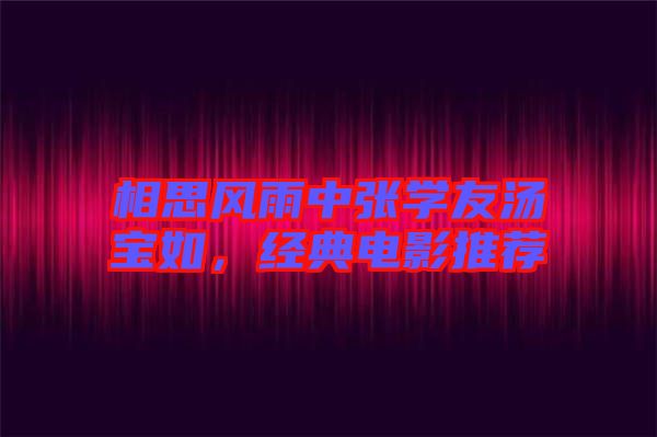 相思風(fēng)雨中張學(xué)友湯寶如，經(jīng)典電影推薦