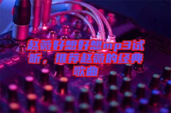 趙薇好想好想mp3試聽，推薦趙薇的經(jīng)典歌曲