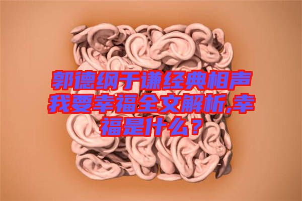 郭德綱于謙經(jīng)典相聲我要幸福全文解析,幸福是什么？