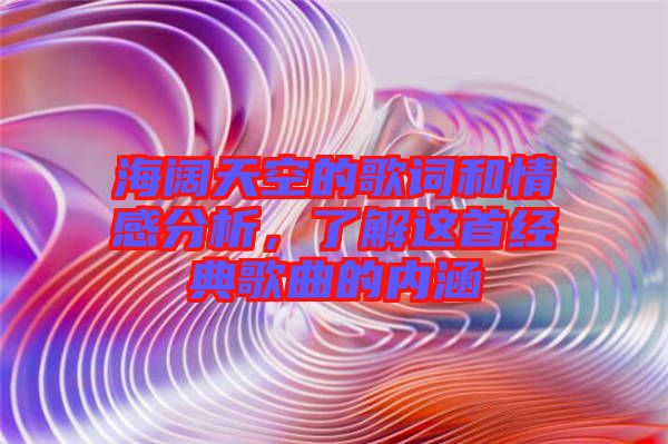 海闊天空的歌詞和情感分析，了解這首經(jīng)典歌曲的內(nèi)涵