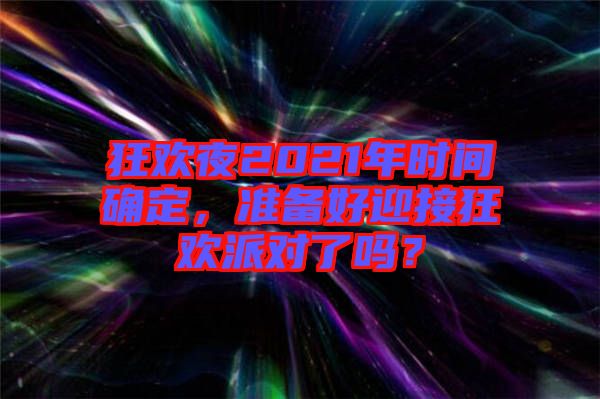 狂歡夜2021年時間確定，準備好迎接狂歡派對了嗎？