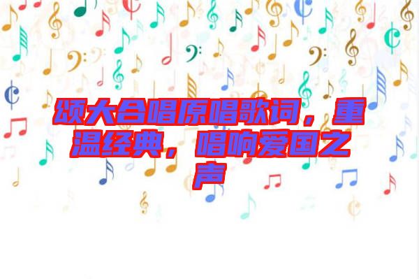 頌大合唱原唱歌詞，重溫經(jīng)典，唱響愛國之聲