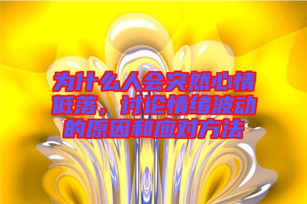 為什么人會(huì)突然心情低落，討論情緒波動(dòng)的原因和應(yīng)對(duì)方法