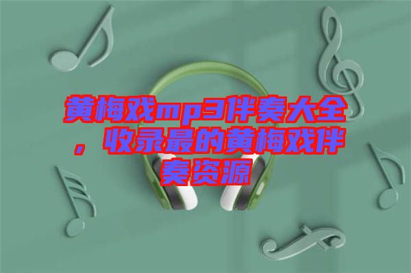 黃梅戲mp3伴奏大全，收錄最的黃梅戲伴奏資源