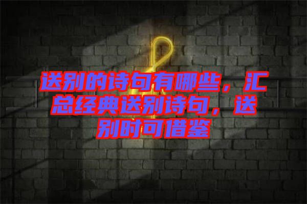 送別的詩句有哪些，匯總經(jīng)典送別詩句，送別時(shí)可借鑒