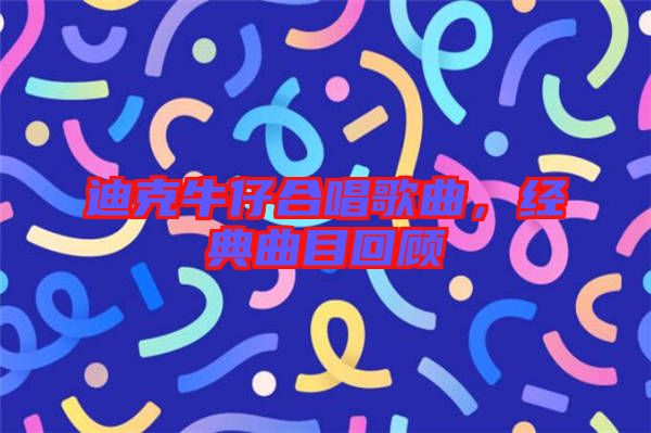 迪克牛仔合唱歌曲，經(jīng)典曲目回顧