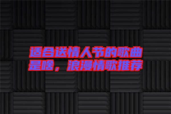 適合送情人節(jié)的歌曲是啥，浪漫情歌推薦