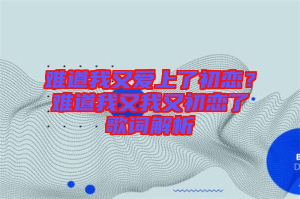 難道我又愛上了初戀？難道我又我又初戀了歌詞解析
