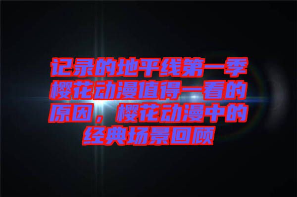 記錄的地平線(xiàn)第一季櫻花動(dòng)漫值得一看的原因，櫻花動(dòng)漫中的經(jīng)典場(chǎng)景回顧