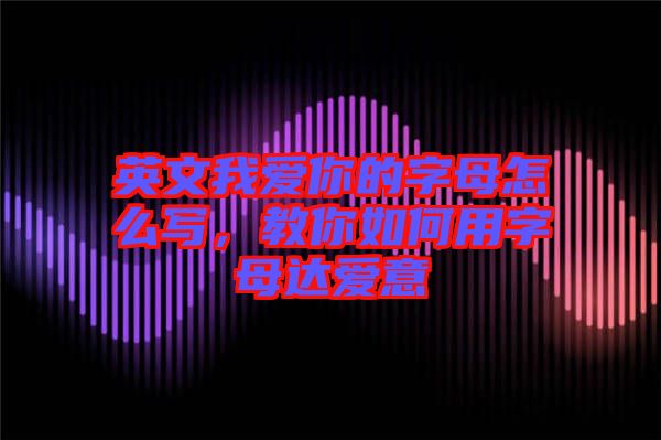 英文我愛你的字母怎么寫，教你如何用字母達(dá)愛意