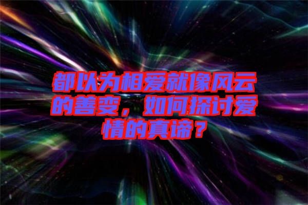 都以為相愛(ài)就像風(fēng)云的善變，如何探討愛(ài)情的真諦？