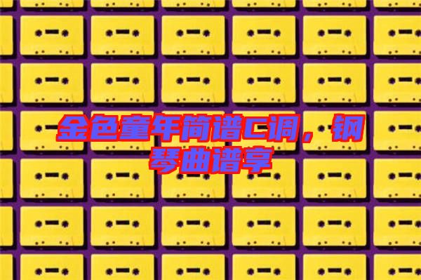 金色童年簡譜C調(diào)，鋼琴曲譜享