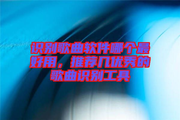 識別歌曲軟件哪個最好用，推薦幾優(yōu)秀的歌曲識別工具