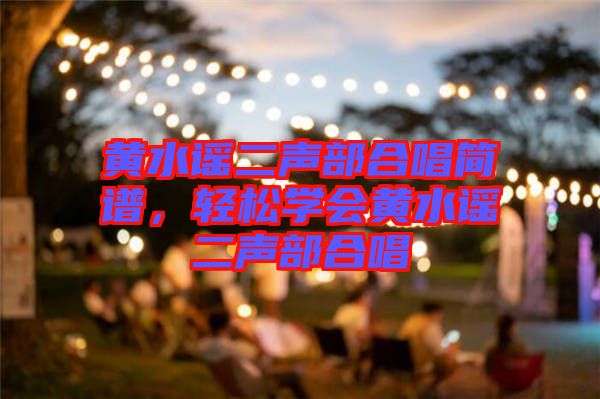 黃水謠二聲部合唱簡譜，輕松學會黃水謠二聲部合唱