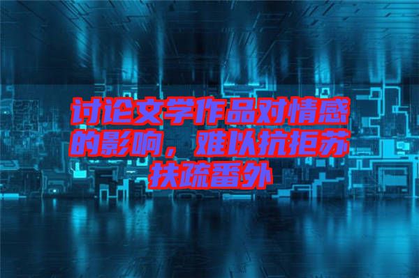 討論文學作品對情感的影響，難以抗拒蘇扶疏番外