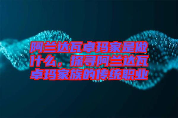 阿蘭達瓦卓瑪家是做什么，探尋阿蘭達瓦卓瑪家族的傳統(tǒng)職業(yè)