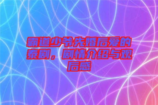 霸道少爺先婚后愛的泰劇，劇情介紹與觀后感