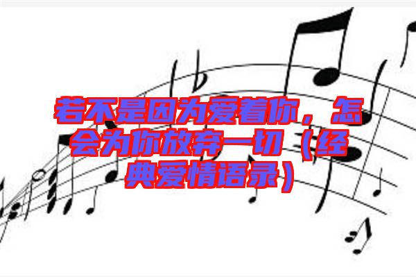 若不是因為愛著你，怎會為你放棄一切（經(jīng)典愛情語錄）