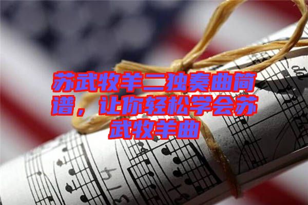 蘇武牧羊二獨(dú)奏曲簡(jiǎn)譜，讓你輕松學(xué)會(huì)蘇武牧羊曲